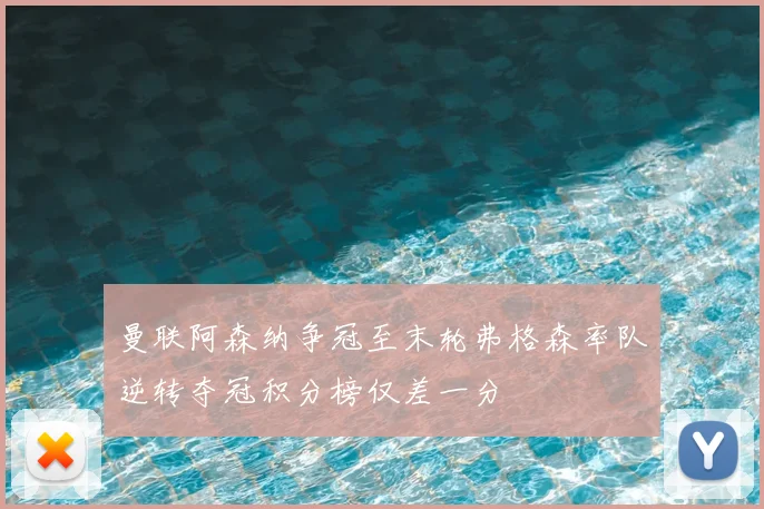 曼联阿森纳争冠至末轮弗格森率队逆转夺冠积分榜仅差一分