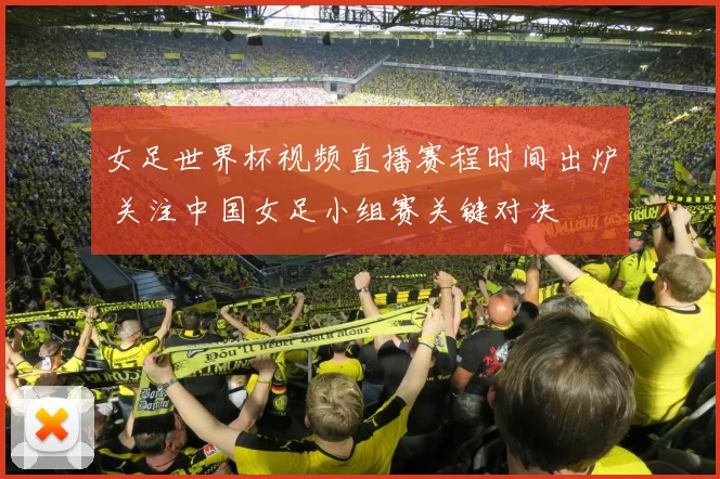 女足世界杯视频直播赛程时间出炉 关注中国女足小组赛关键对决