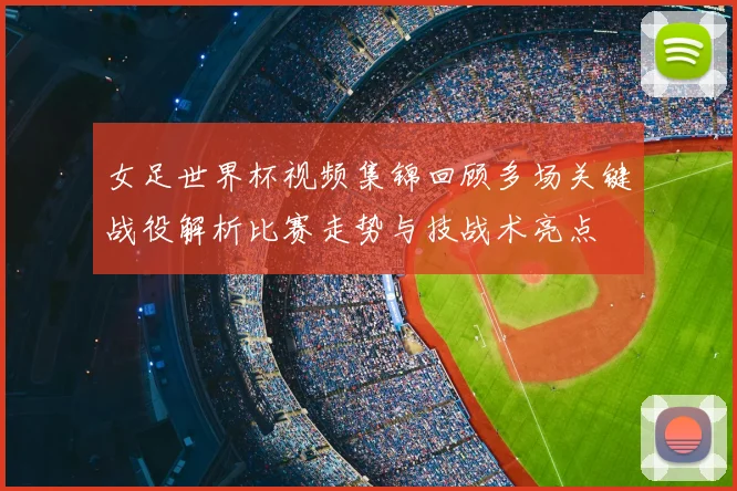 女足世界杯视频集锦回顾多场关键战役解析比赛走势与技战术亮点