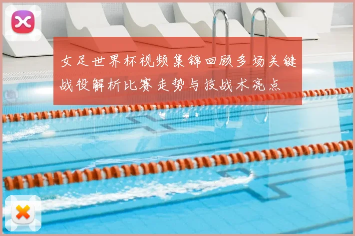 女足世界杯视频集锦回顾多场关键战役解析比赛走势与技战术亮点