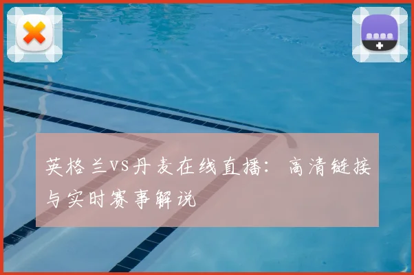 英格兰vs丹麦在线直播：高清链接与实时赛事解说