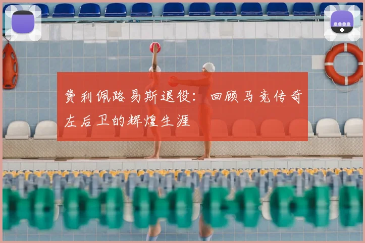 费利佩路易斯退役：回顾马竞传奇左后卫的辉煌生涯