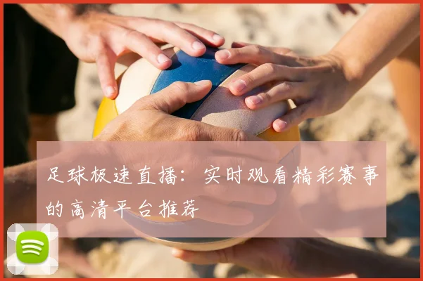 足球极速直播：实时观看精彩赛事的高清平台推荐