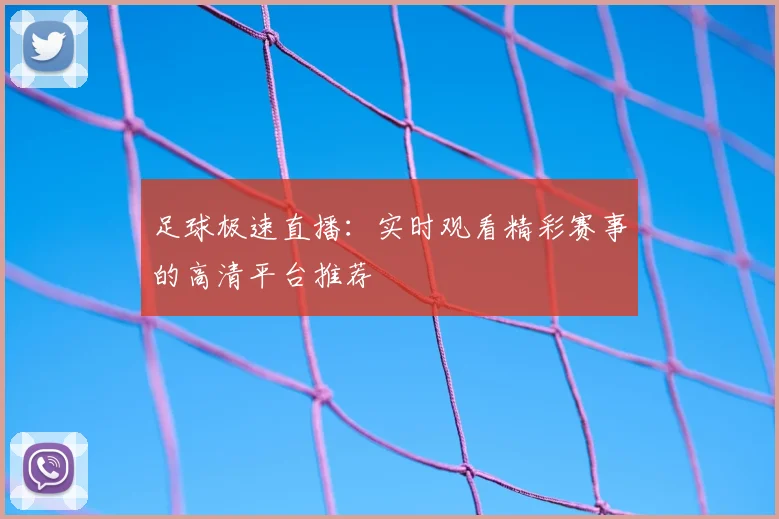 足球极速直播：实时观看精彩赛事的高清平台推荐